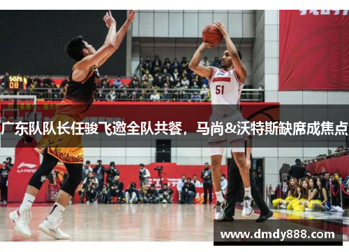 广东队队长任骏飞邀全队共餐，马尚&沃特斯缺席成焦点