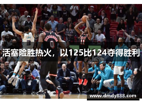 活塞险胜热火，以125比124夺得胜利